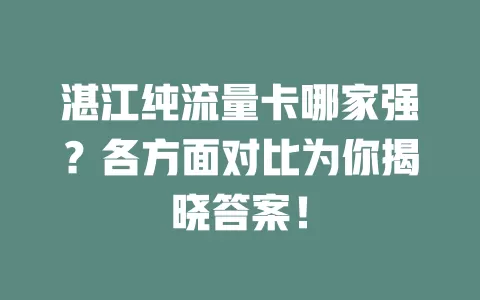 湛江纯流量卡哪家强？各方面对比为你揭晓答案！