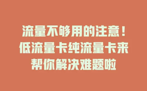 流量不够用的注意！低流量卡纯流量卡来帮你解决难题啦