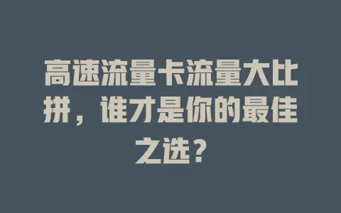高速流量卡流量大比拼，谁才是你的最佳之选？