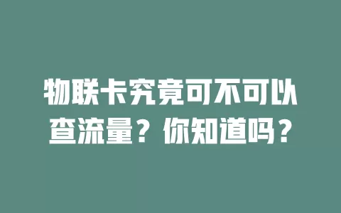 物联卡究竟可不可以查流量？你知道吗？
