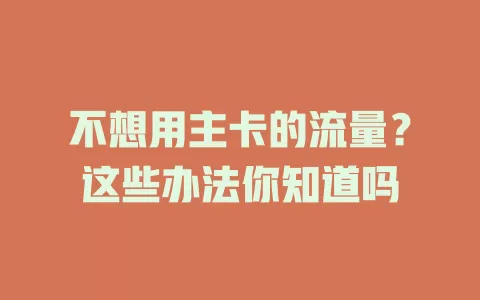不想用主卡的流量？这些办法你知道吗