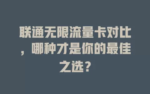 联通无限流量卡对比，哪种才是你的最佳之选？
