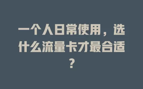 一个人日常使用，选什么流量卡才最合适？