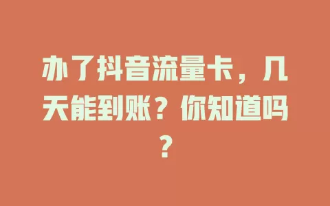 办了抖音流量卡，几天能到账？你知道吗？