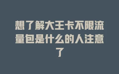 想了解大王卡不限流量包是什么的人注意了