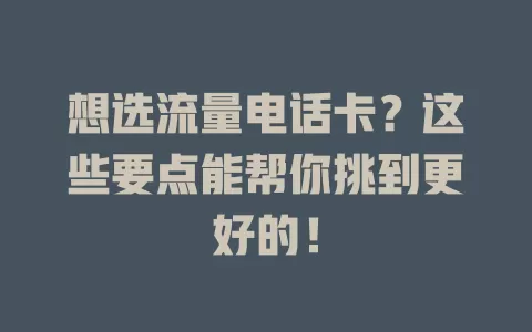 想选流量电话卡？这些要点能帮你挑到更好的！