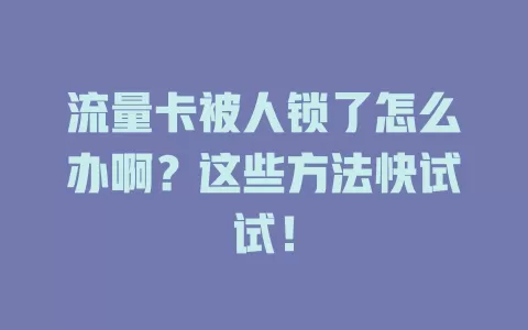 流量卡被人锁了怎么办啊？这些方法快试试！