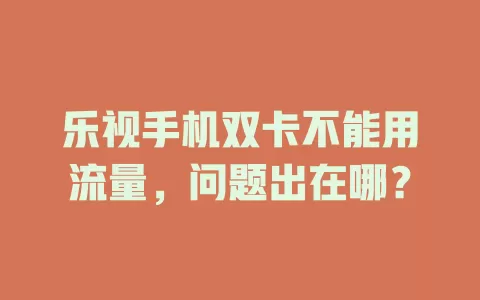 乐视手机双卡不能用流量，问题出在哪？