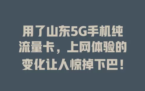 用了山东5G手机纯流量卡，上网体验的变化让人惊掉下巴！