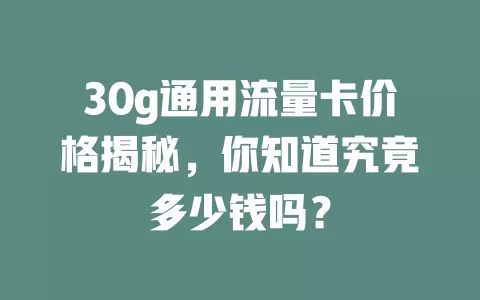 30g通用流量卡价格揭秘，你知道究竟多少钱吗？