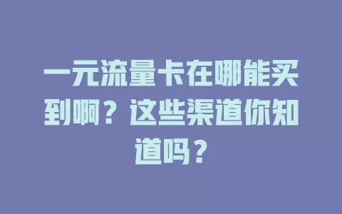 一元流量卡在哪能买到啊？这些渠道你知道吗？