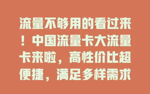 流量不够用的看过来！中国流量卡大流量卡来啦，高性价比超便捷，满足多样需求，畅享网络精彩