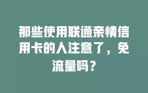 那些使用联通亲情信用卡的人注意了，免流量吗？