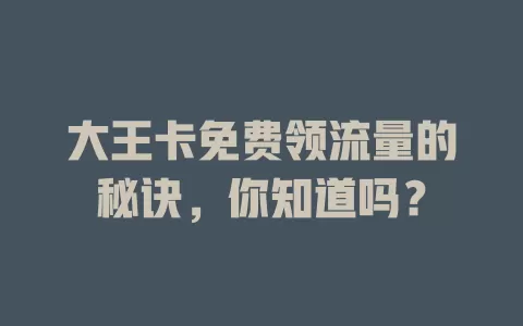 大王卡免费领流量的秘诀，你知道吗？