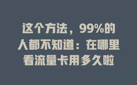 这个方法，99%的人都不知道：在哪里看流量卡用多久啦