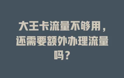 大王卡流量不够用，还需要额外办理流量吗？