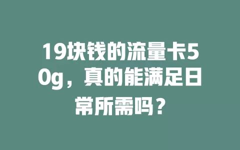 19块钱的流量卡50g，真的能满足日常所需吗？