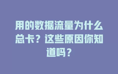 用的数据流量为什么总卡？这些原因你知道吗？