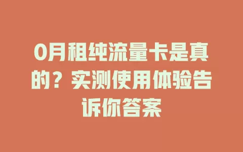 0月租纯流量卡是真的？实测使用体验告诉你答案