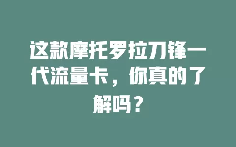 这款摩托罗拉刀锋一代流量卡，你真的了解吗？