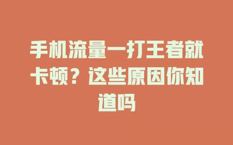 手机流量一打王者就卡顿？这些原因你知道吗