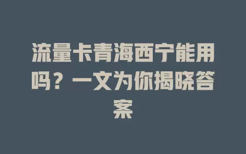 流量卡青海西宁能用吗？一文为你揭晓答案