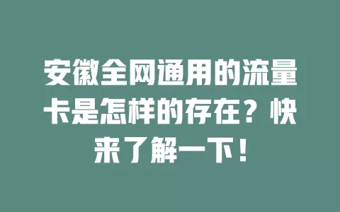 安徽全网通用的流量卡是怎样的存在？快来了解一下！