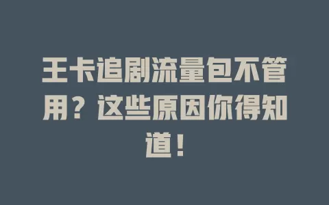 王卡追剧流量包不管用？这些原因你得知道！