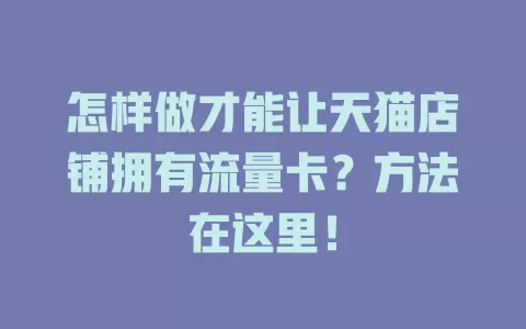 怎样做才能让天猫店铺拥有流量卡？方法在这里！
