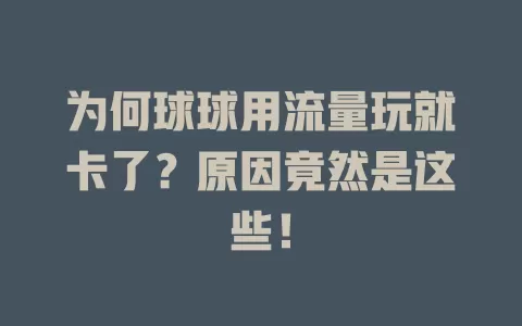 为何球球用流量玩就卡了？原因竟然是这些！