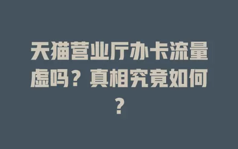 天猫营业厅办卡流量虚吗？真相究竟如何？