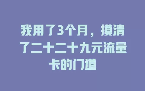 我用了3个月，摸清了二十二十九元流量卡的门道