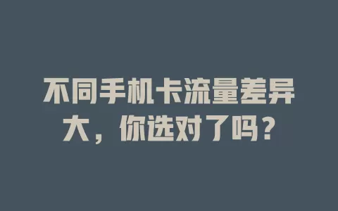 不同手机卡流量差异大，你选对了吗？
