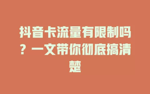 抖音卡流量有限制吗？一文带你彻底搞清楚