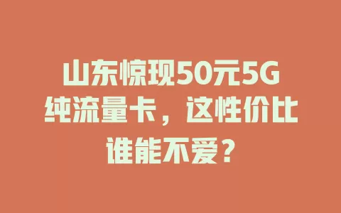 山东惊现50元5G纯流量卡，这性价比谁能不爱？