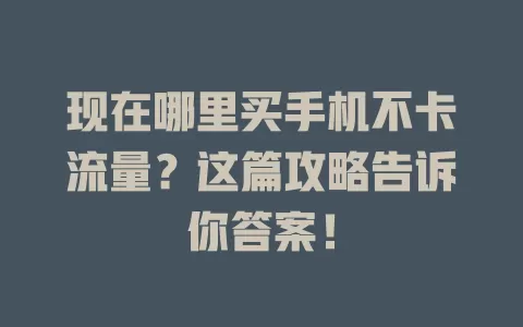 现在哪里买手机不卡流量？这篇攻略告诉你答案！