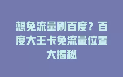 想免流量刷百度？百度大王卡免流量位置大揭秘