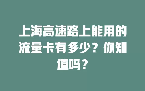 上海高速路上能用的流量卡有多少？你知道吗？