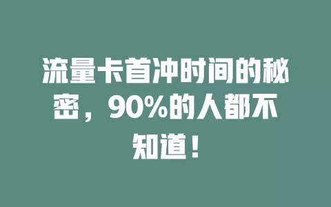 流量卡首冲时间的秘密，90%的人都不知道！