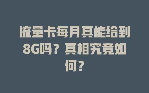 流量卡每月真能给到8G吗？真相究竟如何？