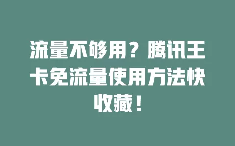 流量不够用？腾讯王卡免流量使用方法快收藏！