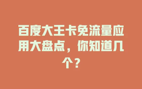 百度大王卡免流量应用大盘点，你知道几个？