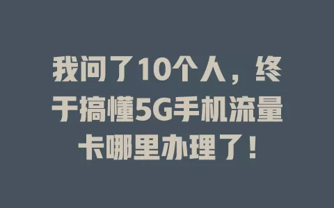 我问了10个人，终于搞懂5G手机流量卡哪里办理了！