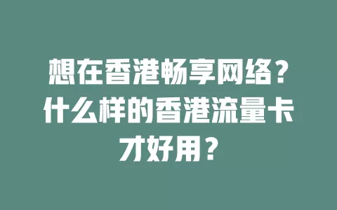 想在香港畅享网络？什么样的香港流量卡才好用？