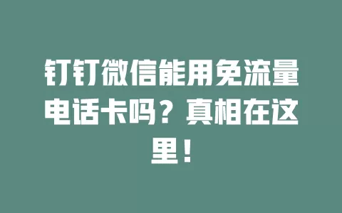 钉钉微信能用免流量电话卡吗？真相在这里！