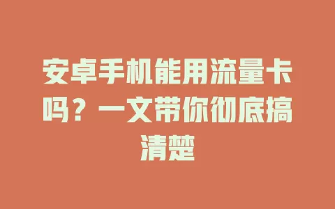 安卓手机能用流量卡吗？一文带你彻底搞清楚