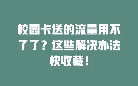 校园卡送的流量用不了了？这些解决办法快收藏！