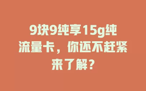 9块9纯享15g纯流量卡，你还不赶紧来了解？