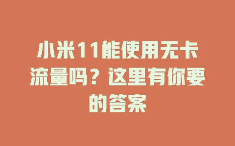 小米11能使用无卡流量吗？这里有你要的答案