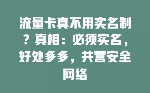 流量卡真不用实名制？真相：必须实名，好处多多，共营安全网络